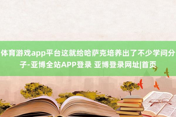 体育游戏app平台这就给哈萨克培养出了不少学问分子-亚博全站APP登录 亚博登录网址|首页