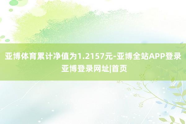 亚博体育累计净值为1.2157元-亚博全站APP登录 亚博登录网址|首页