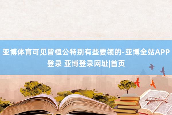 亚博体育可见皆桓公特别有些要领的-亚博全站APP登录 亚博登录网址|首页