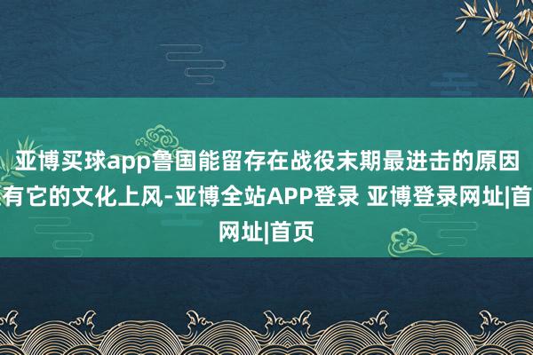 亚博买球app鲁国能留存在战役末期最进击的原因还有它的文化上风-亚博全站APP登录 亚博登录网址|首页