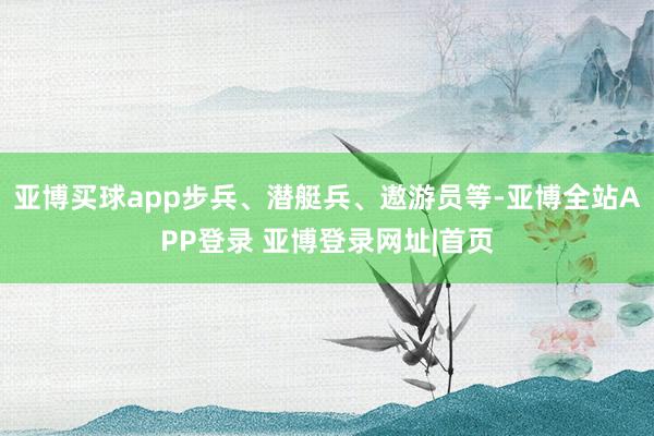 亚博买球app步兵、潜艇兵、遨游员等-亚博全站APP登录 亚博登录网址|首页