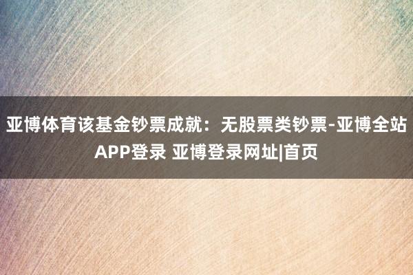 亚博体育该基金钞票成就：无股票类钞票-亚博全站APP登录 亚博登录网址|首页