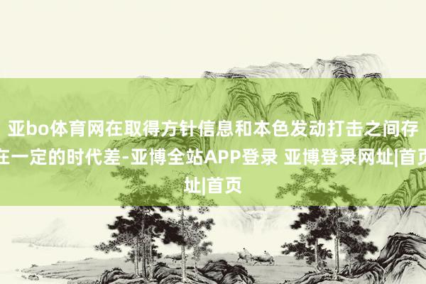 亚bo体育网在取得方针信息和本色发动打击之间存在一定的时代差-亚博全站APP登录 亚博登录网址|首页