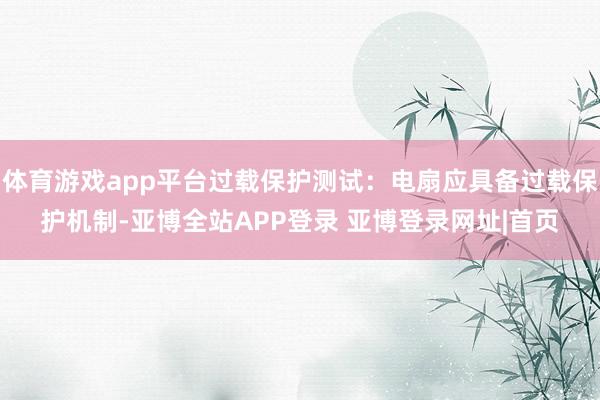 体育游戏app平台过载保护测试：电扇应具备过载保护机制-亚博全站APP登录 亚博登录网址|首页