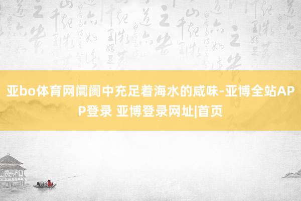 亚bo体育网阛阓中充足着海水的咸味-亚博全站APP登录 亚博登录网址|首页
