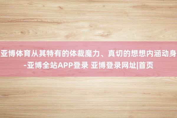 亚博体育从其特有的体裁魔力、真切的想想内涵动身-亚博全站APP登录 亚博登录网址|首页