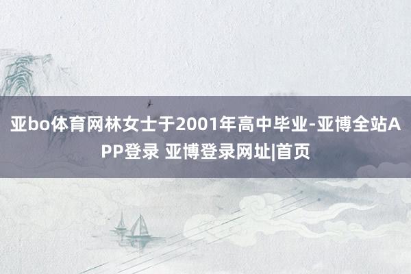亚bo体育网林女士于2001年高中毕业-亚博全站APP登录 亚博登录网址|首页