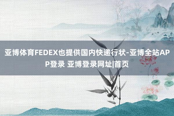 亚博体育FEDEX也提供国内快递行状-亚博全站APP登录 亚博登录网址|首页