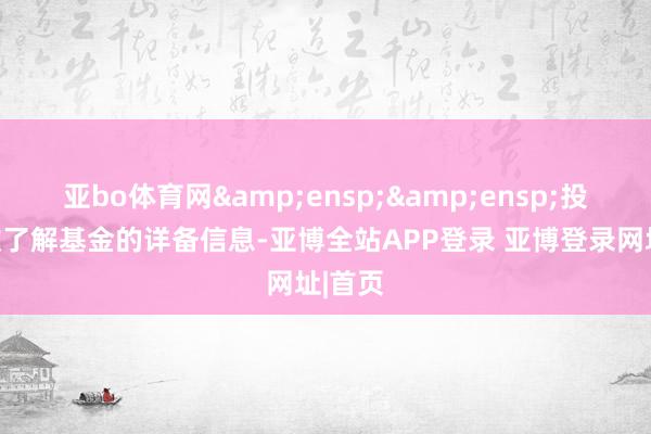 亚bo体育网  投资者欲了解基金的详备信息-亚博全站APP登录 亚博登录网址|首页