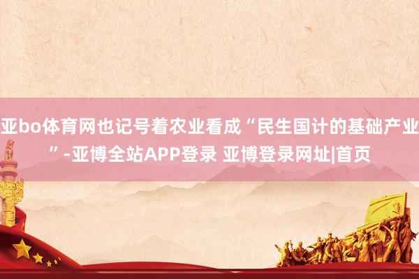 亚bo体育网也记号着农业看成“民生国计的基础产业”-亚博全站APP登录 亚博登录网址|首页