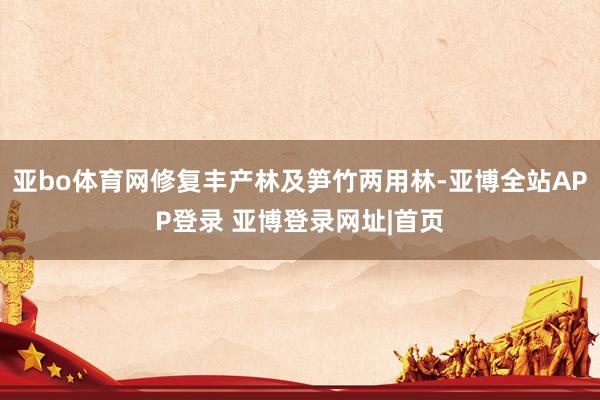 亚bo体育网修复丰产林及笋竹两用林-亚博全站APP登录 亚博登录网址|首页