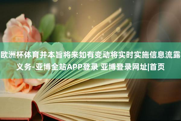 欧洲杯体育并本旨将来如有变动将实时实施信息流露义务-亚博全站APP登录 亚博登录网址|首页