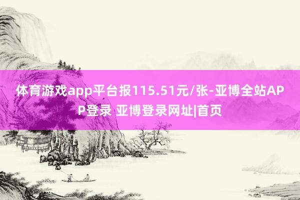 体育游戏app平台报115.51元/张-亚博全站APP登录 亚博登录网址|首页