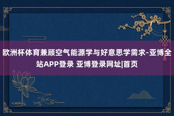 欧洲杯体育兼顾空气能源学与好意思学需求-亚博全站APP登录 亚博登录网址|首页