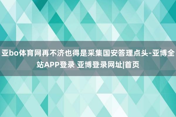 亚bo体育网再不济也得是采集国安答理点头-亚博全站APP登录 亚博登录网址|首页