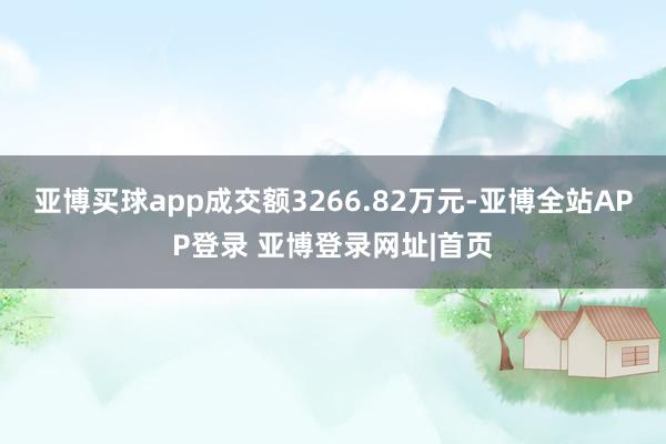 亚博买球app成交额3266.82万元-亚博全站APP登录 亚博登录网址|首页