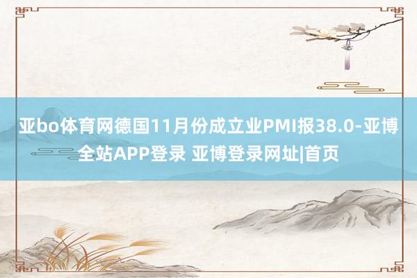 亚bo体育网德国11月份成立业PMI报38.0-亚博全站APP登录 亚博登录网址|首页