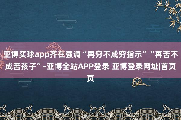 亚博买球app齐在强调“再穷不成穷指示”“再苦不成苦孩子”-亚博全站APP登录 亚博登录网址|首页
