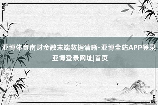 亚博体育南财金融末端数据清晰-亚博全站APP登录 亚博登录网址|首页