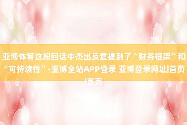 亚博体育这段回话中杰出反复提到了“财务框架”和“可持续性”-亚博全站APP登录 亚博登录网址|首页