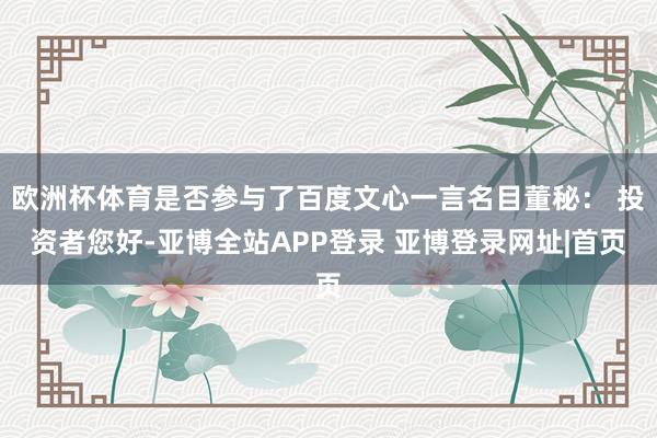 欧洲杯体育是否参与了百度文心一言名目董秘： 投资者您好-亚博全站APP登录 亚博登录网址|首页