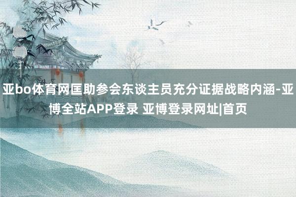 亚bo体育网匡助参会东谈主员充分证据战略内涵-亚博全站APP登录 亚博登录网址|首页