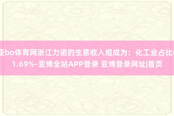 亚bo体育网浙江力诺的生意收入组成为：化工业占比61.69%-亚博全站APP登录 亚博登录网址|首页