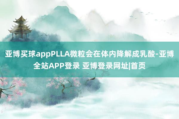 亚博买球appPLLA微粒会在体内降解成乳酸-亚博全站APP登录 亚博登录网址|首页