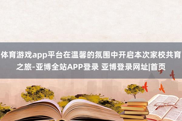 体育游戏app平台在温馨的氛围中开启本次家校共育之旅-亚博全站APP登录 亚博登录网址|首页