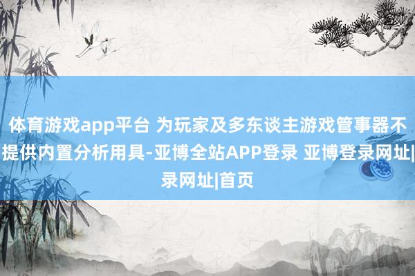 体育游戏app平台 为玩家及多东谈主游戏管事器不停员提供内置分析用具-亚博全站APP登录 亚博登录网址|首页