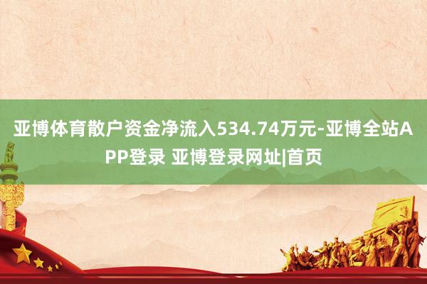 亚博体育散户资金净流入534.74万元-亚博全站APP登录 亚博登录网址|首页