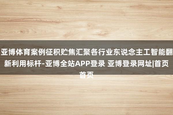 亚博体育案例征积贮焦汇聚各行业东说念主工智能翻新利用标杆-亚博全站APP登录 亚博登录网址|首页