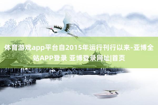 体育游戏app平台自2015年运行刊行以来-亚博全站APP登录 亚博登录网址|首页