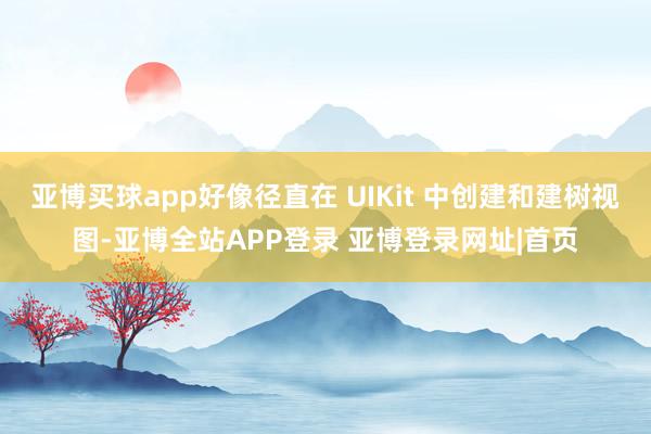 亚博买球app好像径直在 UIKit 中创建和建树视图-亚博全站APP登录 亚博登录网址|首页