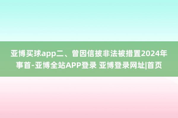 亚博买球app　　二、曾因信披非法被措置　　2024年事首-亚博全站APP登录 亚博登录网址|首页