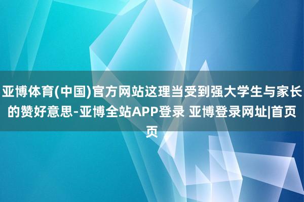 亚博体育(中国)官方网站这理当受到强大学生与家长的赞好意思-亚博全站APP登录 亚博登录网址|首页