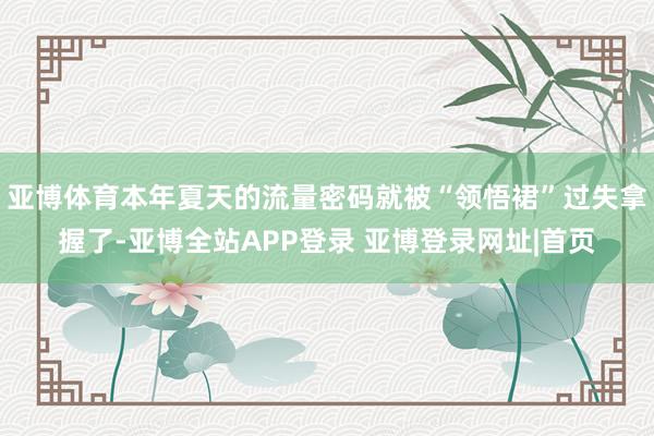 亚博体育本年夏天的流量密码就被“领悟裙”过失拿握了-亚博全站APP登录 亚博登录网址|首页