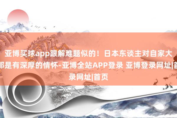 亚博买球app跟解难题似的！日本东谈主对自家大米那是有深厚的情怀-亚博全站APP登录 亚博登录网址|首页