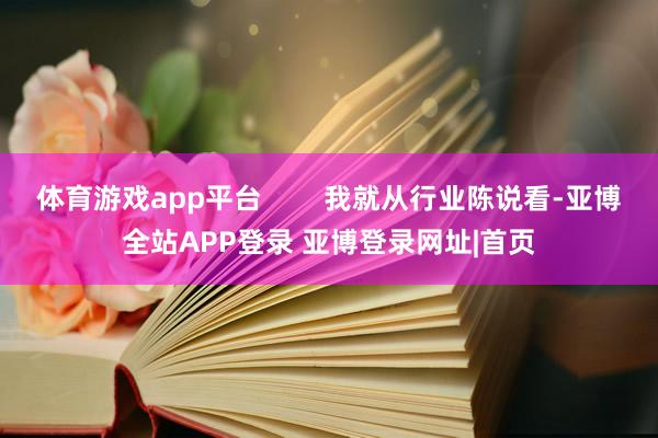 体育游戏app平台        我就从行业陈说看-亚博全站APP登录 亚博登录网址|首页